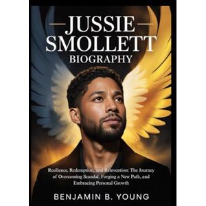 B. YOUNG, BENJAMIN JUSSIE SMOLLETT BIOGRAPHY: Resilience, Redemption, and Reinvention: The Journey of Overcoming Scandal, Forging a New Path, and Embracing Personal Growth B. YOUNG, BENJAMIN JUSSIE SMOLLETT BIOGRAPHY: Resilience, Redemption, and Reinvention: The Journey of Overcoming Scandal, Forging a New Path, and Embracing Personal Growth