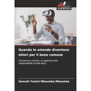 Mboumba Mboumba, Gemael Yanick Quando le aziende diventano attori per il bene comune: Coscienza e crescita, un approccio alla responsabilità sociale equa Mboumba Mboumba, Gemael Yanick Quando le aziende diventano attori per il bene comune: Coscienza e crescita, un approccio alla responsabilità sociale equa