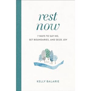Balarie Rest Now: 7 Ways to Say No, Set Boundaries, and Seize Joy Balarie Rest Now: 7 Ways to Say No, Set Boundaries, and Seize Joy