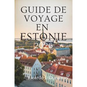 Dunaway, Ricardo J GUIDE DE VOYAGE EN ESTONIE 2026: Joyaux cachés et secrets locaux dans la beauté baltique de l'Europe du Nord Dunaway, Ricardo J GUIDE DE VOYAGE EN ESTONIE 2026: Joyaux cachés et secrets locaux dans la beauté baltique de l'Europe du Nord