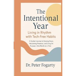 Fogarty, Peter The Intentional Year: Living in Rhythm with Tech-Free Habits: : A Guided Journey to Slowing Down, Reclaiming Presence, and Living On Purpose—One Month at a Time By Dr. Peter Fogarty Fogarty, Peter The Intentional Year: Living in Rhythm with Tech-Free Habits: : A Guided Journey to Slowing Down, Reclaiming Presence, and Living On Purpose—One Month at a Time By Dr. Peter Fogarty