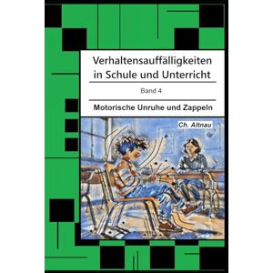 Altnau, Christoph Verhaltensauffälligkeiten in der Schule: Motorische Unruhe und Zappeln (Verhaltensauffälligkeiten in Schule und Unterricht) Altnau, Christoph Verhaltensauffälligkeiten in der Schule: Motorische Unruhe und Zappeln (Verhaltensauffälligkeiten in Schule und Unterricht)