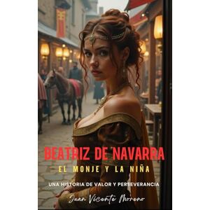 Moreno, Juan Vicente BEATRIZ DE NAVARRA: El monje y la niña (Novelas de ficción histórica de mujeres a través de los siglos) Moreno, Juan Vicente BEATRIZ DE NAVARRA: El monje y la niña (Novelas de ficción histórica de mujeres a través de los siglos)