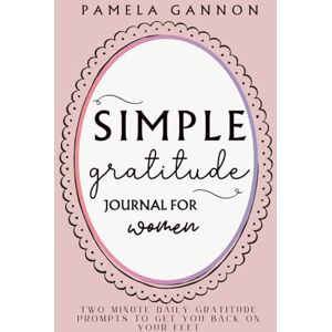 Gannon, Pamela Simple Gratitude Journal for Women: Two Minute Daily Gratitude Prompts to Get You Back on Your Feet (The No Stress Project) Gannon, Pamela Simple Gratitude Journal for Women: Two Minute Daily Gratitude Prompts to Get You Back on Your Feet (The No Stress Project)