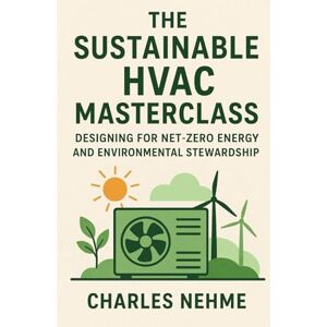 Nehme, Charles The Sustainable HVAC Masterclass: Designing for Net-Zero Energy and Environmental Stewardship Nehme, Charles The Sustainable HVAC Masterclass: Designing for Net-Zero Energy and Environmental Stewardship