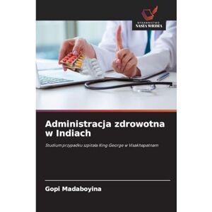 Madaboyina, Gopi Administracja zdrowotna w Indiach: Studium przypadku szpitala King George w Visakhapatnam Madaboyina, Gopi Administracja zdrowotna w Indiach: Studium przypadku szpitala King George w Visakhapatnam