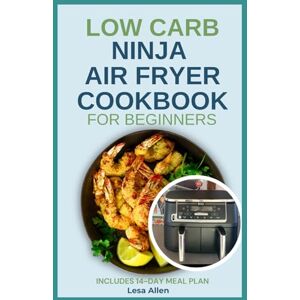 Allen, Lesa Low Carb Ninja Air Fryer Cookbook for Beginners: Quick Delicious Low Fat Low Calorie High Protein Diet Recipes and Meal Plan for Diabetes & Weight Loss Allen, Lesa Low Carb Ninja Air Fryer Cookbook for Beginners: Quick Delicious Low Fat Low Calorie High Protein Diet Recipes and Meal Plan for Diabetes & Weight Loss