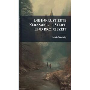 Wosinsky, Moriz Die Inkrustierte Keramik der Stein-und Bronzezeit Wosinsky, Moriz Die Inkrustierte Keramik der Stein-und Bronzezeit