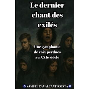 Cavalcanti Costa, Samuel Le dernier chant des exilés: Une symphonie de voix perdues au XXIe siècle (The Last Song of the Exiles) Cavalcanti Costa, Samuel Le dernier chant des exilés: Une symphonie de voix perdues au XXIe siècle (The Last Song of the Exiles)