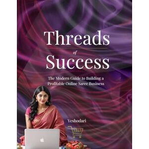 Muralidhar, Yeshodari Threads of Success The Modern Guide to Build, Scale and Automate a Profitable Online Saree Business in India: The Step-by-Step Guide to Build, ... from Home (Launch Online Business in India) Muralidhar, Yeshodari Threads of Success The Modern Guide to Build, Scale and Automate a Profitable Online Saree Business in India: The Step-by-Step Guide to Build, ... from Home (Launch Online Business in India)
