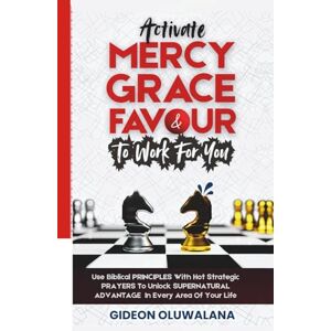Oluwalana, Apst Gideon Activate MERCY, GRACE And FAVOUR To Work For You: Use These Biblical PRINCIPLES With Hot Strategic Prayers To Unlock SUPERNATURAL ADVANTAGE In Every Area Of Your Life Oluwalana, Apst Gideon Activate MERCY, GRACE And FAVOUR To Work For You: Use These Biblical PRINCIPLES With Hot Strategic Prayers To Unlock SUPERNATURAL ADVANTAGE In Every Area Of Your Life