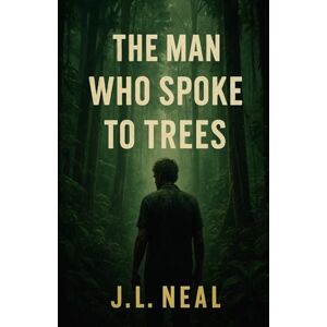 Neal, J. L. The Man Who Spoke To Trees Neal, J. L. The Man Who Spoke To Trees