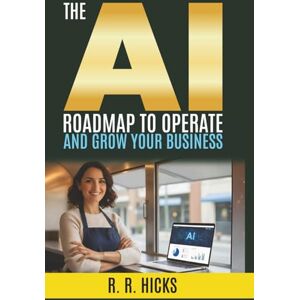 Hicks, R. R. The AI Roadmap to Operate and Grow Your Business: Automate Tasks, Streamline Systems, and Scale Your Profits (The AI Empowerment Series) Hicks, R. R. The AI Roadmap to Operate and Grow Your Business: Automate Tasks, Streamline Systems, and Scale Your Profits (The AI Empowerment Series)
