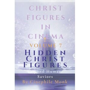 Monk, Cinephile Hidden Christ Figures: Beyond Human Saviors Volume 7 (Christ Figures in Cinema) Monk, Cinephile Hidden Christ Figures: Beyond Human Saviors Volume 7 (Christ Figures in Cinema)