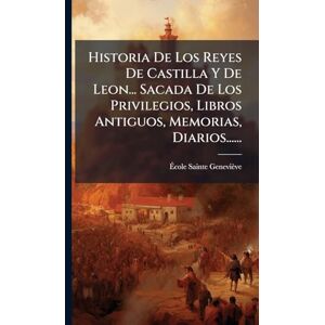Sainte-Geneviève, Ãcole Historia De Los Reyes De Castilla Y De Leon... Sacada De Los Privilegios, Libros Antiguos, Memorias, Diarios...... Sainte-Geneviève, Ãcole Historia De Los Reyes De Castilla Y De Leon... Sacada De Los Privilegios, Libros Antiguos, Memorias, Diarios......