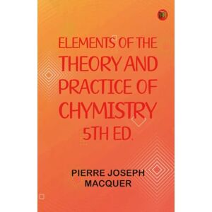 Pierre Joseph Macquer Elements of the Theory and Practice of Chymistry, 5th ed. Pierre Joseph Macquer Elements of the Theory and Practice of Chymistry, 5th ed.