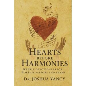 Yancy, Dr. Joshua W Hearts Before Harmonies: Weekly Devotionals for Worship Pastors and Teams Yancy, Dr. Joshua W Hearts Before Harmonies: Weekly Devotionals for Worship Pastors and Teams