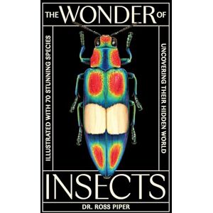 Piper, Ross The Wonder of Insects: Uncovering their Hidden World: Fully Illustrated with 70 Stunning Species Piper, Ross The Wonder of Insects: Uncovering their Hidden World: Fully Illustrated with 70 Stunning Species