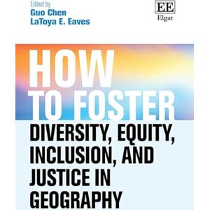 How to Foster Diversity, Equity, Inclusion, and Justice in Geography: Theory, Praxis, and Shaping our Future (How To Guides) How to Foster Diversity, Equity, Inclusion, and Justice in Geography: Theory, Praxis, and Shaping our Future (How To Guides)