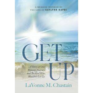 Chastain, LaVonne M. Get Up: A Story of One Woman's Journey and The God Who Wouldn't Let Go Chastain, LaVonne M. Get Up: A Story of One Woman's Journey and The God Who Wouldn't Let Go
