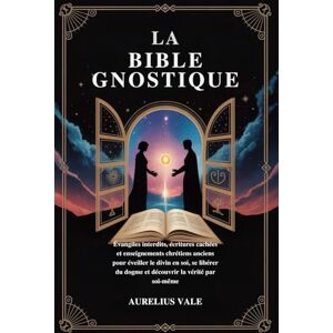 Vale, Aurelius LA BIBLE GNOSTIQUE: Évangiles interdits, écritures cachées et enseignements chrétiens anciens pour éveiller le divin en soi, se libérer du dogme et découvrir la vérité par soi-même Vale, Aurelius LA BIBLE GNOSTIQUE: Évangiles interdits, écritures cachées et enseignements chrétiens anciens pour éveiller le divin en soi, se libérer du dogme et découvrir la vérité par soi-même