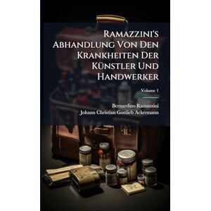Ramazzini, Bernardino Ramazzini's Abhandlung Von Den Krankheiten Der KÃ1/4nstler Und Handwerker Ramazzini, Bernardino Ramazzini's Abhandlung Von Den Krankheiten Der KÃ1/4nstler Und Handwerker