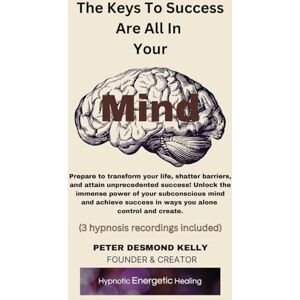 Kelly, Peter Desmond The Keys To Success Are All In Your Mind: Prepare to transform your life, shatter barriers, and attain unprecedented success! Unlock the immense power ... success in ways you alone control and create. Kelly, Peter Desmond The Keys To Success Are All In Your Mind: Prepare to transform your life, shatter barriers, and attain unprecedented success! Unlock the immense power ... success in ways you alone control and create.