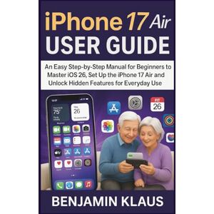 Klaus, Benjamin iPhone 17 Air User Guide: An Easy Step-by-Step Manual for Beginners to Master iOS 26, set up the iPhone 17 Air and Unlock Hidden Features for Everyday Use Klaus, Benjamin iPhone 17 Air User Guide: An Easy Step-by-Step Manual for Beginners to Master iOS 26, set up the iPhone 17 Air and Unlock Hidden Features for Everyday Use