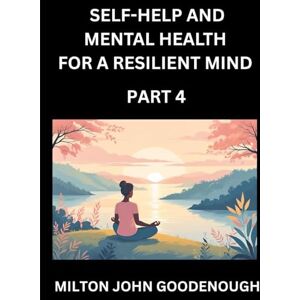 Milton Self-help and Mental Health for a Resilient Mind (Part 4): Navigating Life's Challenges with Strength and Serenity, Cultivating Inner Peace in a Chaotic World, Transforming Pain into Power Milton Self-help and Mental Health for a Resilient Mind (Part 4): Navigating Life's Challenges with Strength and Serenity, Cultivating Inner Peace in a Chaotic World, Transforming Pain into Power