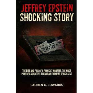C. Edwards, Lauren Jeffrey Epstein Shocking Story: The Rise And Fall Of A Frankist Monster, The Most Powerful Secretive Sabbatian Frankist Jewish Sect C. Edwards, Lauren Jeffrey Epstein Shocking Story: The Rise And Fall Of A Frankist Monster, The Most Powerful Secretive Sabbatian Frankist Jewish Sect