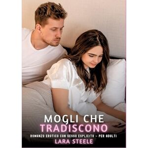 Steele, Lara Mogli che Tradiscono: Romanzo Erotico con Sesso Esplicito per Adulti Steele, Lara Mogli che Tradiscono: Romanzo Erotico con Sesso Esplicito per Adulti