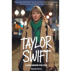 Kurry, Hannah Taylor Swift: A 2025 Memoir for Fans: Discover the Untold Stories of Her Life and Career: Music Industry Biography, Fan-Favorite Story with Behind-the-Scenes Artist Secrets. Ideal Gift for Swifties. Kurry, Hannah Taylor Swift: A 2025 Memoir for Fans: Discover the Untold Stories of Her Life and Career: Music Industry Biography, Fan-Favorite Story with Behind-the-Scenes Artist Secrets. Ideal Gift for Swifties.