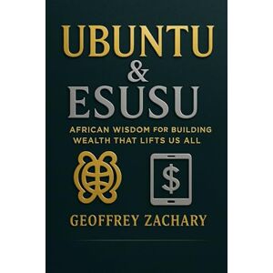 ZACHARY, GEOFFREY UBUNTU & ESUSU: AFRICAN WISDOM FOR BUILDING WEALTH THAT LIFTS US ALL ZACHARY, GEOFFREY UBUNTU & ESUSU: AFRICAN WISDOM FOR BUILDING WEALTH THAT LIFTS US ALL