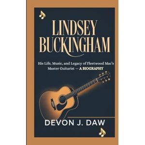 J. Daw, Devon LINDSEY BUCKINGHAM: His Life, Music, and Legacy of Fleetwood Mac’s Master Guitarist — A Biography J. Daw, Devon LINDSEY BUCKINGHAM: His Life, Music, and Legacy of Fleetwood Mac’s Master Guitarist — A Biography