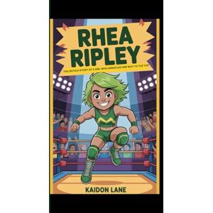 Lane, Kaidon RHEA RIPLEY: The Untold story of a girl who wrestled her way to the top Lane, Kaidon RHEA RIPLEY: The Untold story of a girl who wrestled her way to the top