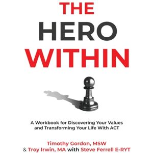 Gordon, TImoth The Hero Within: A Workbook for Discovering Your Values and Transforming Your Life With ACT Gordon, TImoth The Hero Within: A Workbook for Discovering Your Values and Transforming Your Life With ACT