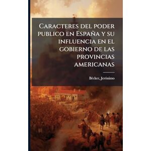 Bã(c)Cker, Jerã3nimo Caracteres del poder publico en España y su influencia en el gobierno de las provincias americanas Bã(c)Cker, Jerã3nimo Caracteres del poder publico en España y su influencia en el gobierno de las provincias americanas