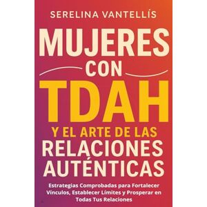 Vantellís, Serelina Mujeres con TDAH y el Arte de las Relaciones Auténticas: Estrategias Comprobadas para Fortalecer Vínculos, Establecer Límites y Prosperar en Todas Tus Relaciones Vantellís, Serelina Mujeres con TDAH y el Arte de las Relaciones Auténticas: Estrategias Comprobadas para Fortalecer Vínculos, Establecer Límites y Prosperar en Todas Tus Relaciones