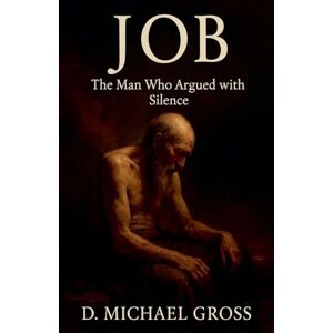 Gross, D Michael Job: The Man Who Argued with Silence Gross, D Michael Job: The Man Who Argued with Silence