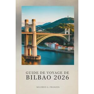 Franzen, Mildred G. GUIDE DE VOYAGE DE BILBAO 2026: Explorez le cœur de la culture basque en Espagne Franzen, Mildred G. GUIDE DE VOYAGE DE BILBAO 2026: Explorez le cœur de la culture basque en Espagne