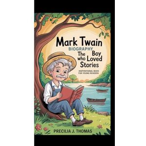 J. Thomas, Precilia MARK TWAIN BIOGRAPHY: The Boy Who Loved Stories (Inspirational Book For Young Readers) J. Thomas, Precilia MARK TWAIN BIOGRAPHY: The Boy Who Loved Stories (Inspirational Book For Young Readers)