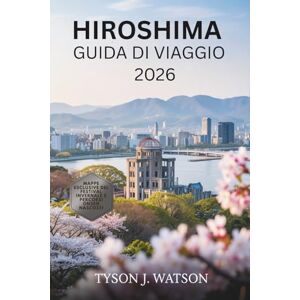 J. Watson, Tyson Guida di viaggio di Hiroshima 2026: Alla scoperta di tesori nascosti, meraviglie di Miyajima, attrazioni imperdibili, delizie culinarie, tesori ... (The Ultimate Travel Companion (Italian)) J. Watson, Tyson Guida di viaggio di Hiroshima 2026: Alla scoperta di tesori nascosti, meraviglie di Miyajima, attrazioni imperdibili, delizie culinarie, tesori ... (The Ultimate Travel Companion (Italian))