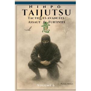 Hébert, Patrick Ninpō Taijutsu: Volume 6: Tactiques avancées : Assaut et Furtivité (Ninpō Taijutsu (Fr)) Hébert, Patrick Ninpō Taijutsu: Volume 6: Tactiques avancées : Assaut et Furtivité (Ninpō Taijutsu (Fr))