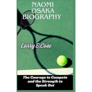 Case, Larry E Naomi Osaka Biography: The Courage to Compete and the Strength to Speak Out Case, Larry E Naomi Osaka Biography: The Courage to Compete and the Strength to Speak Out