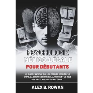 Rowan, Alex B. Psychologie médico-légale pour débutants: Un guide pratique sur les esprits derrière le crime, la science derrière la justice et le rôle de la psychologie dans le droit Rowan, Alex B. Psychologie médico-légale pour débutants: Un guide pratique sur les esprits derrière le crime, la science derrière la justice et le rôle de la psychologie dans le droit