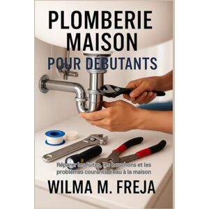 FREJA, MRS WILMA M. PLOMBERIE MAISON POUR DÉBUTANTS: Réparer les fuites, les bouchons et les problèmes courants d'eau à la maison FREJA, MRS WILMA M. PLOMBERIE MAISON POUR DÉBUTANTS: Réparer les fuites, les bouchons et les problèmes courants d'eau à la maison