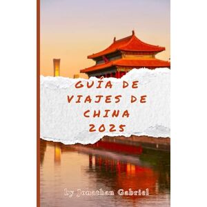Gabriel, Jonathan Guía de viajes de China 2025: Explora maravillas antiguas y modernas: itinerarios completos, consejos de viaje y perspectivas culturales para un viaje inolvidable. Gabriel, Jonathan Guía de viajes de China 2025: Explora maravillas antiguas y modernas: itinerarios completos, consejos de viaje y perspectivas culturales para un viaje inolvidable.
