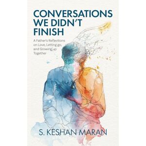 Maran, S. Keshan Conversations We Didn't Finish: A Father's Reflections on Love, Letting go, and Growing up Together Maran, S. Keshan Conversations We Didn't Finish: A Father's Reflections on Love, Letting go, and Growing up Together