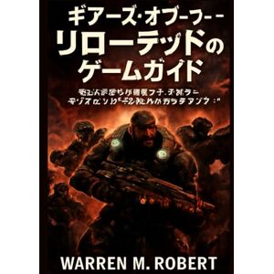 Warren M.. Robert ギアーズ・オブ・ウォー:リローデッドのゲームガイド: 壮大な戦いを制覇する:初心者からプロまでのための究極のプレイブック Warren M.. Robert ギアーズ・オブ・ウォー:リローデッドのゲームガイド: 壮大な戦いを制覇する:初心者からプロまでのための究極のプレイブック