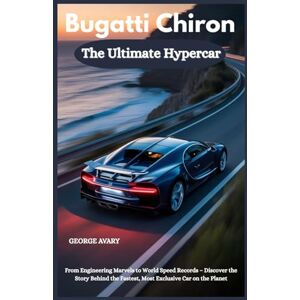 AVARY, GEORGE Bugatti Chiron : The Ultimate Hypercar: From Engineering Marvels to World Speed Records – Discover the Story Behind the Fastest, Most Exclusive Car on the Planet (Wings & Wheels Chronicles) AVARY, GEORGE Bugatti Chiron : The Ultimate Hypercar: From Engineering Marvels to World Speed Records – Discover the Story Behind the Fastest, Most Exclusive Car on the Planet (Wings & Wheels Chronicles)